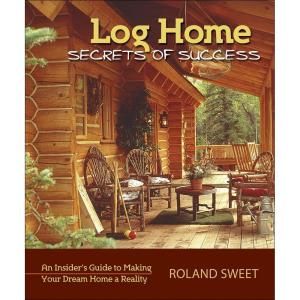 Log Home Secrets of Success Book: An Insiders Guide to Making Your Dream Home a Reality 9780977372478