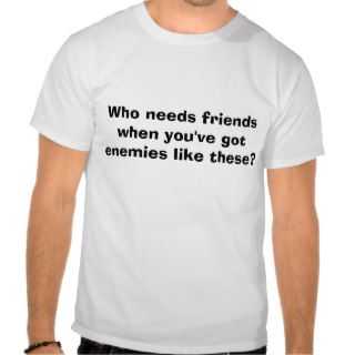 Who needs friends when you've got enemies liketshirt
