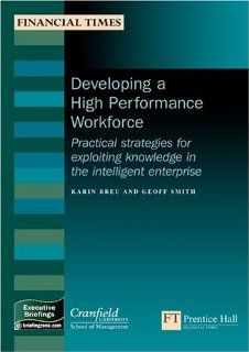 Developing A High performance Workforce Practical Strategies For Exploiting Knowledge In The Intelligent Enterprise (Management Briefings Executive Series) Karin Breu, Geoff Smith 9780273661566 Books