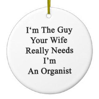 I'm The Guy Your Wife Really Needs I'm An Organist Christmas Ornament