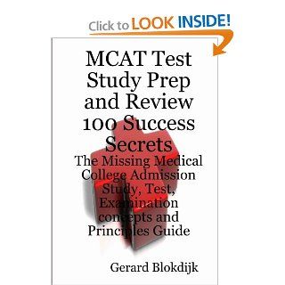 MCAT Test Study Prep and Review 100 Success Secrets: The Missing Medical College Admission Study, Test, Examination Concepts and Principles Guide (Mat 100 Success Secrets) (Mcat 100 Success Secrets): Gerard Blokdijk: 9780980497151: Books