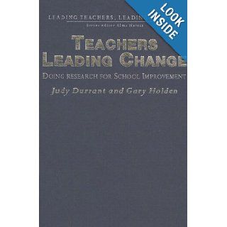 Teachers Leading Change: Doing Research for School Improvement (Leading Teachers, Leading Schools Series): Judith Durrant, Gary Holden: 9781412900669: Books