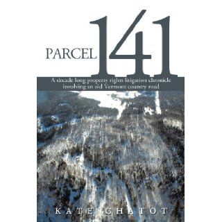Parcel 141: A decade long property rights litigation chronicle involving an old Vermont country road: Kate Chatot: 9780595463374: Books