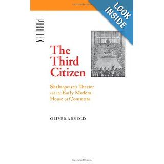 The Third Citizen: Shakespeare's Theater and the Early Modern House of Commons (Parallax: Re visions of Culture and Society): Oliver Arnold: 9780801885044: Books