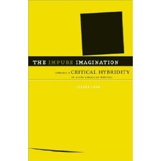 The Impure Imagination: Toward A Critical Hybridity In Latin American Writing: Joshua Lund: 9780816647866: Books