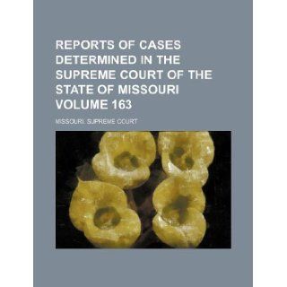 Reports of cases determined in the Supreme Court of the state of Missouri Volume 163: Missouri. Supreme Court: 9781130862065: Books