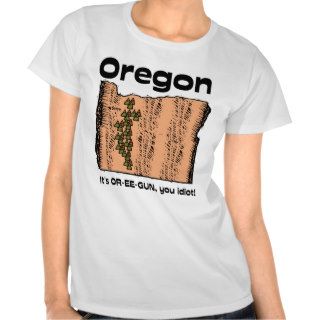 Oregon OR Motto ~ It's OR EE GUN, you idiot Tshirt