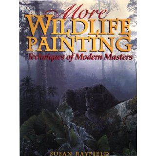 More Wildlife Painting: Techniques of Modern Masters: Susan Rayfield: 9780823057450: Books
