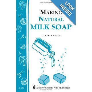 Making Natural Milk Soap: Storey's Country Wisdom Bulletin A 199 (Storey Country Wisdom Bulletin, a 199): Casey Makela: 9781580172202: Books