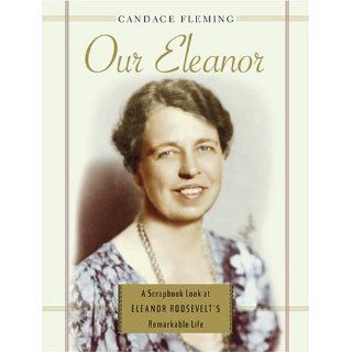 Our Eleanor: A Scrapbook Look at Eleanor Roosevelt's Remarkable Life: Candace Fleming: 9780689865442: Books