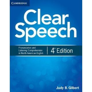 Clear Speech Student's Book: Pronunciation and Listening Comprehension in North American English 4th (fourth) Edition by Gilbert, Judy B. published by Cambridge University Press (2012): Books