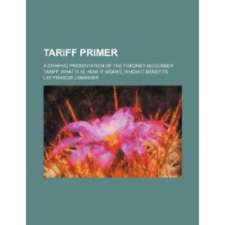 Tariff primer; a graphic presentation of the Fordney McCumber tariff, what it is, how it works, whom it benefits: Lee Francis Lybarger: 9781236502056: Books