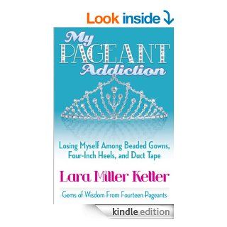 My Pageant Addiction: Losing Myself Among Beaded Gowns, Four Inch Heels, and Duct Tape eBook: Lara Miller Ketter: Kindle Store