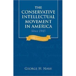 The Conservative Intellectual Movement in America Since 1945 30th (thirtieth) anniversary Edition by George H. Nash published by Intercollegiate Studies Institute (2006): Books