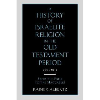 A History of Israelite Religion in the Old Testament Period Volume 2 From the Exile to the Maccabees (v. 2): Rainer Albertz: 9780334025542: Books