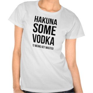 Hakuna Some Vodka (It Means Get Wasted) T Shirts