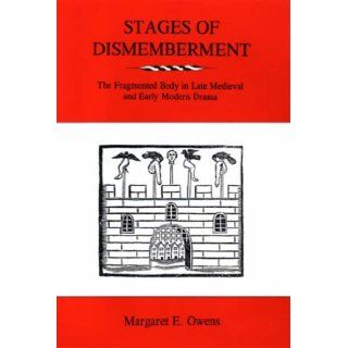 Stages Of Dismemberment: The Fragmented Body In Late Medieval And Early Modern Drama: Margaret E. Owens: 9780874138887: Books