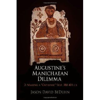 Augustine's Manichaean Dilemma, Volume 2: Making a "Catholic" Self, 388 401 C.E. (Divinations: Rereading Late Ancient Religion): Jason David BeDuhn: 9780812244946: Books