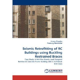 Seismic Retrofitting of RC Buildings using Buckling Restrained Braces: Case Study: A Mid Rise Gravity Load Designed Reinforced Concrete Frame Building with A Soft/Weak First Story: Jimmy Chandra, Pennung Warnitchai: 9783838387208: Books
