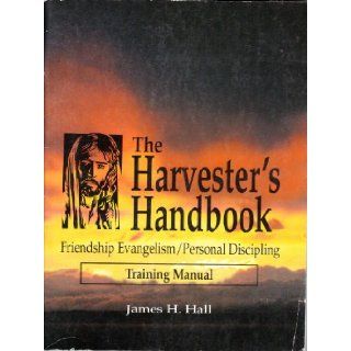 THE HARVESTER'S HANDBOOK FRIENDSHIP EVANGELISM PERSONAL DISCIPLING TRAINING MANUAL: James H. Hall: Books