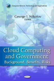 Cloud Computing and Government: Background, Benefits, Risks (Computer Science, Technology and Applications): George I. Nikolov: 9781617617843: Books