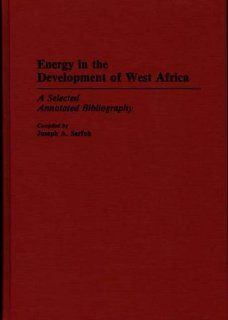 Energy in the Development of West Africa: A Selected Annotated Bibliography (African Special Bibliographic Series): Joseph A. Sarfoh: 9780313264160: Books