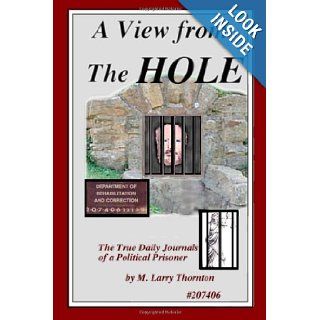 A View From The Hole The True Daily Journals of a Political Prisoner M. Larry Thornton 9781480223127 Books