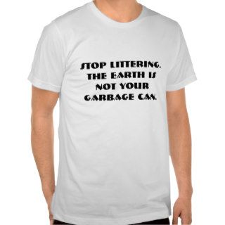 Stop Littering.The earth is not your garbage can. T Shirt