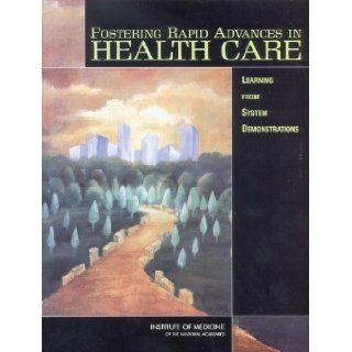 Fostering Rapid Advances in Health Care: Learning from System Demonstrations: Committee on Rapid Advance Demonstration Projects: Health Care Finance and Delivery Systems, Board on Health Care Services, Institute of Medicine, Janet M. Corrigan, Ann Greiner,