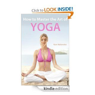 Yoga How to Master the Art of Yoga (Yoga Books, Yoga Poses) (Tips from the Trainer) eBook Ken Melendez Kindle Store