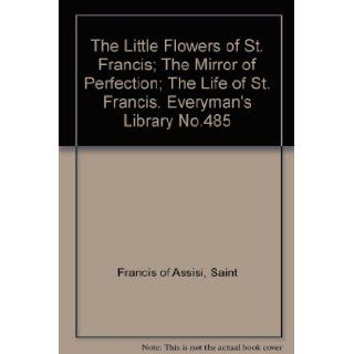 THE LITTLE FLOWERS OF ST. FRANCIS; THE MIRROR OF PERFECTION; THE LIFE OF ST. FRANCIS. EVERYMAN'S LIBRARY NO.485: SAINT FRANCIS OF ASSISI: Books