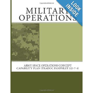 Military Operations Army Space Operations Concept Capability Plan (TRADOC Pamphlet 525 7 4) Department of the Army 9781463603823 Books