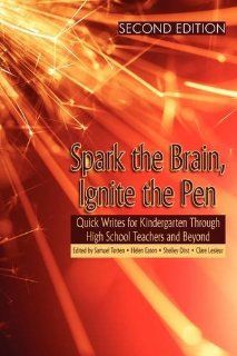 Spark the Brain, Ignite the Pen: Quick Writes for Kindergarten Through High School Teachers and Beyond (Second Edition) (PB): Samuel Totten, Helen Eaton, Shelley Dirst: 9781607520870: Books