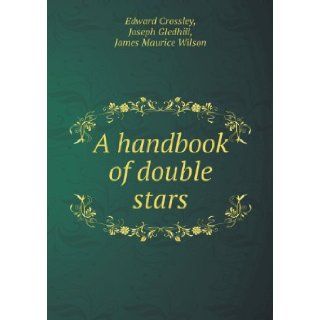 A Handbook of Double Stars Edward Crossley, Joseph Gledhill, James Maurice Wilson 9785518668096 Books