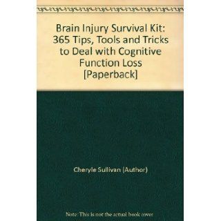 Brain Injury Survival Kit: 365 Tips, Tools and Tricks to Deal with Cognitive Function Loss [Paperback]: Cheryle Sullivan (Author): Books
