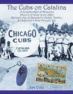 Cubs on Catalina: A Scrapbookful of Memories about a 30 Year Love Affair Between One of Baseball's Classic Team & California's Most Fanc [Hardcover] [2003] (Author) Jim Vitti: Books