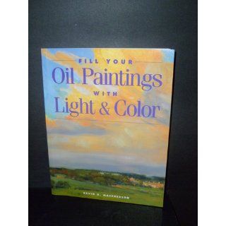 Fill Your Oil Paintings with Light & Color: Kevin MacPherson: 9781581800531: Books