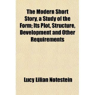 The Modern Short Story, a Study of the Form; Its Plot, Structure, Development and Other Requirements: Lucy Lilian Notestein: 9781154956528: Books