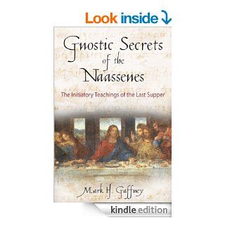Gnostic Secrets of the Naassenes: The Initiatory Teachings of the Last Supper eBook: Mark H. Gaffney: Kindle Store