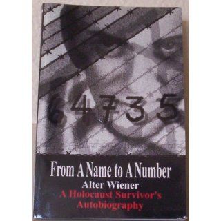 From A Name to A Number: A Holocaust Survivor's Autobiography: Alter Wiener: 9781425997403: Books