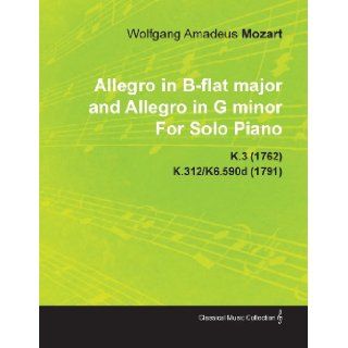 Allegro in B Flat Major and Allegro in G Minor by Wolfgang Amadeus Mozart for Solo Piano K.3 (1762) K.312/K6.590d (1791): Wolfgang Amadeus Mozart: 9781446515594: Books