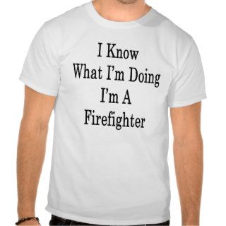 I Know What I'm Doing I'm A Firefighter Shirts
