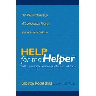 Help for the Helper: The Psychophysiology of Compassion Fatigue and Vicarious Trauma (Norton Professional Books) (9780393704228): Babette Rothschild, Marjorie Rand: Books