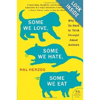 Some We Love, Some We Hate, Some We Eat: Why It's So Hard to Think Straight About Animals (P.S.): Hal Herzog: 9780061730856: Books