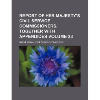 Report of Her Majesty's Civil Service Commissioners, together with appendices Volume 23: Great Britain. Civil Commission: 9781130921229: Books