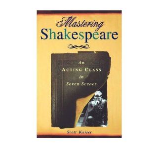 Mastering Shakespeare   An Acting Class in Seven Scenes (03) by Kaiser, Scott [Paperback (2003)]: Kaiser: Books