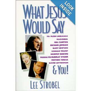 What Jesus Would Say: To Rush Limbaugh, Madonna, Bill Clinton, Michael Jordan, Bart Simpson, and You: Lee Strobel: Books
