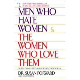 Men Who Hate Women and the Women Who Love Them : When Loving Hurts and You Don't Know Why: Susan Forward, Joan Torres: 9780553381412: Books