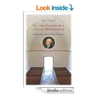 "In the Hands of a Good Providence": Religion in the Life of George Washington eBook: Mary V. Thompson: Kindle Store