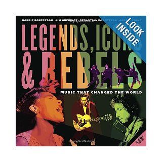 Legends, Icons & Rebels: Music That Changed the World: Robbie Robertson, Jim Guerinot, Sebastian Robertson, Jared Levine: 9781770495715: Books